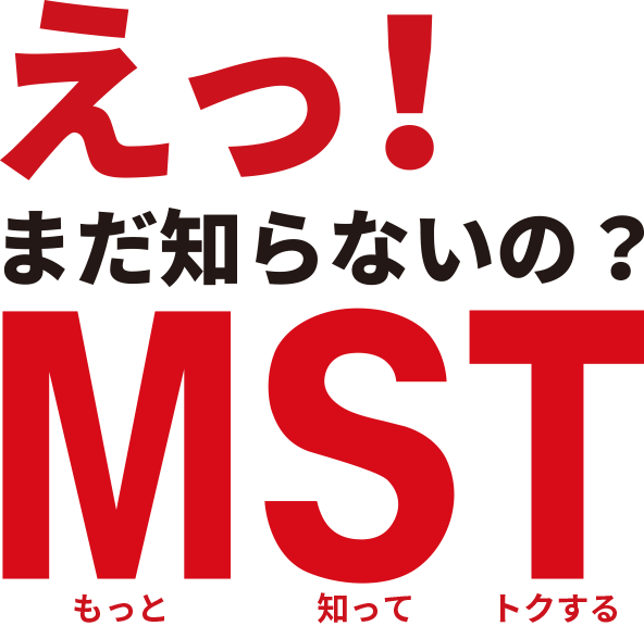 えっ！まだ知らないの？MST（もっと・しって・とくする）